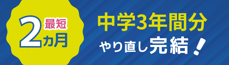 最短2ヵ月で中学3年間分のやり直しが完結！