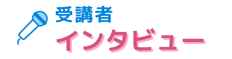 受講者インタビュー