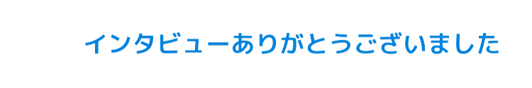 インタビューありがとうございました