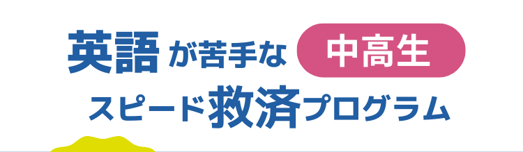 「英語が苦手な中高生」のための「スピード救済プログラム」